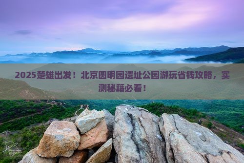 楚雄去北京圆明园遗址公园旅行社