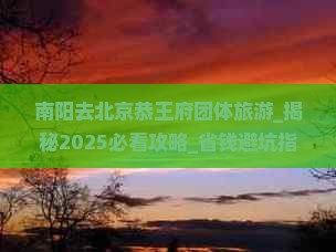 南阳去北京恭王府团体旅游