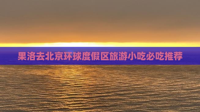 果洛去北京环球度假区旅游小吃