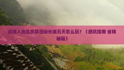 运城去北京慕田峪长城五日游