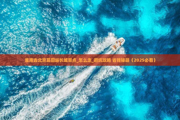 淮南去北京慕田峪长城景点