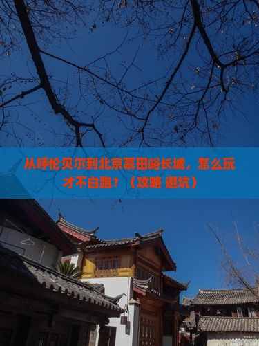 呼伦贝尔去北京慕田峪长城哪里玩