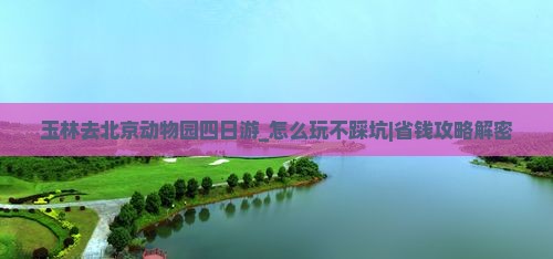 玉林去北京动物园四日游