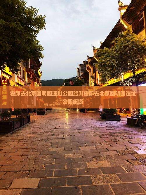 霍邱去北京圆明园遗址公园旅游