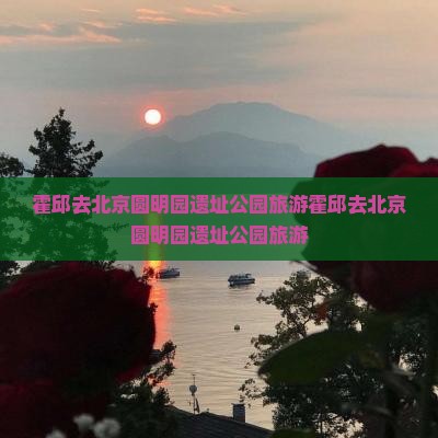 霍邱去北京圆明园遗址公园旅游