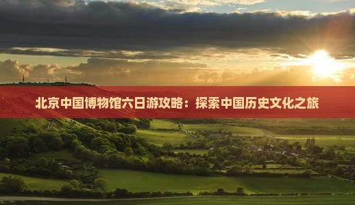 仙桃到北京中国国家博物馆六日游