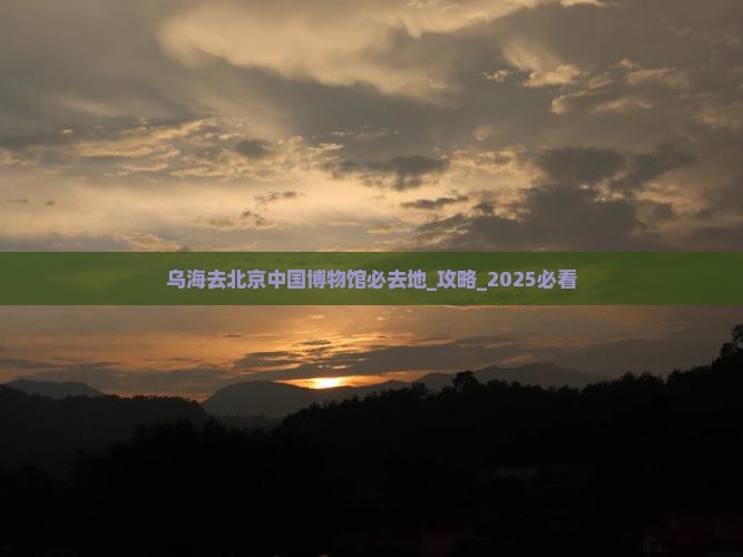 乌海去北京中国国家博物馆必去地