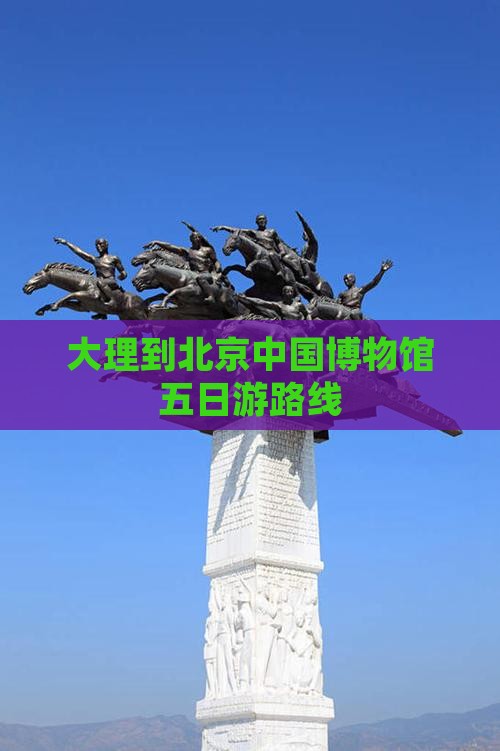 大理到北京中国国家博物馆五日游