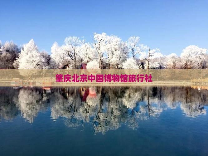 肇庆去北京中国国家博物馆旅行社