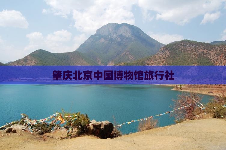 肇庆去北京中国国家博物馆旅行社
