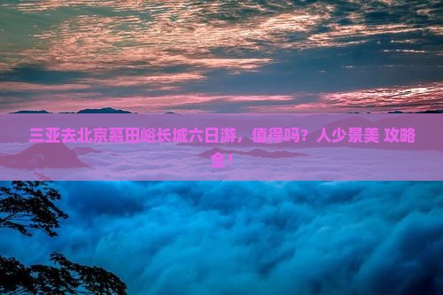 三亚去北京慕田峪长城六日游