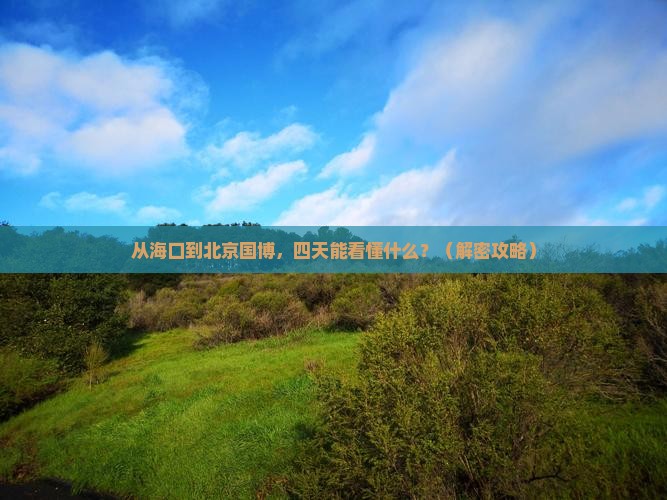 海口去北京中国国家博物馆四日游