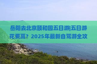 岳阳去北京颐和园五日游