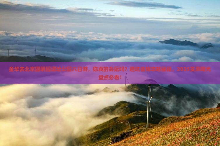 金华去北京圆明园遗址公园六日游