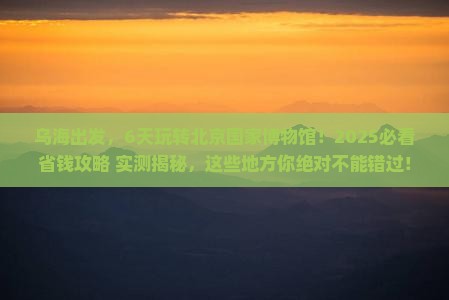 乌海市到北京中国国家博物馆六日游