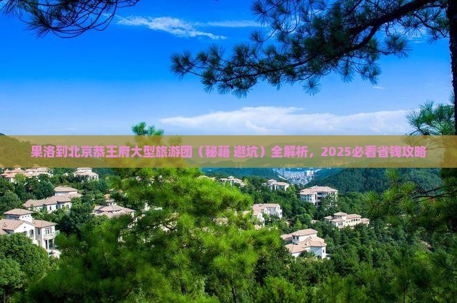 果洛到北京恭王府大型旅游团