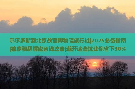 鄂尔多斯到北京故宫博物院旅行社