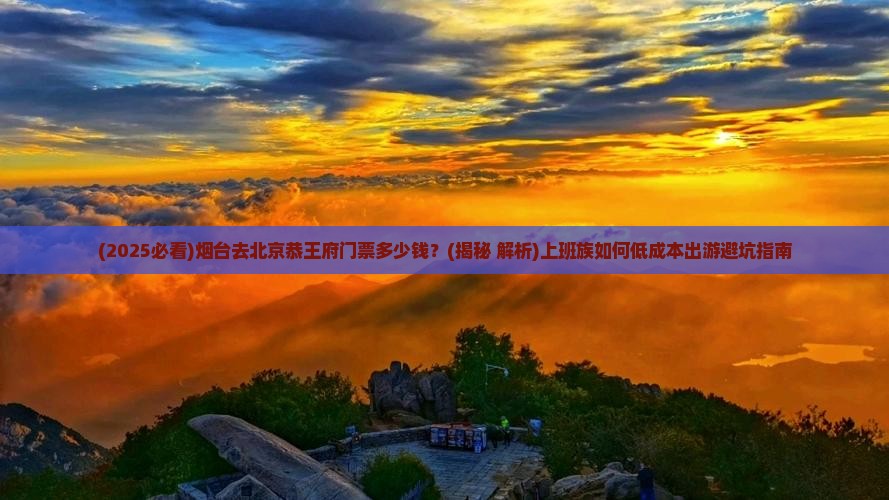 烟台去北京恭王府门票 烟台去北京恭王府门票