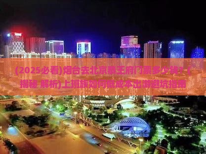 烟台去北京恭王府门票 烟台去北京恭王府门票
