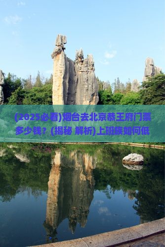 烟台去北京恭王府门票 烟台去北京恭王府门票