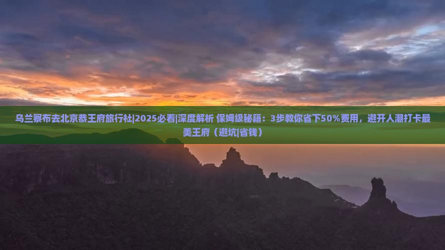 乌兰察布去北京恭王府旅行社