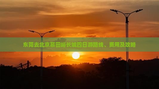 东莞去北京慕田峪长城四日游