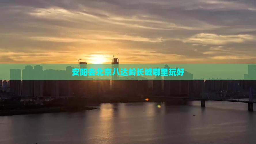 安阳去北京八达岭长城哪里玩