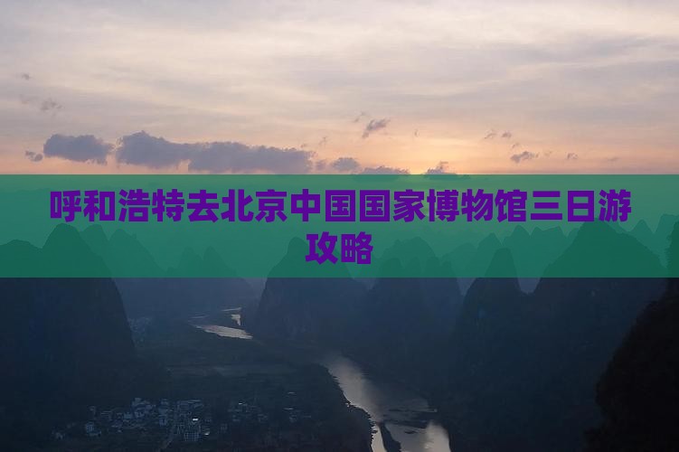 呼和浩特去北京中国国家博物馆三日游