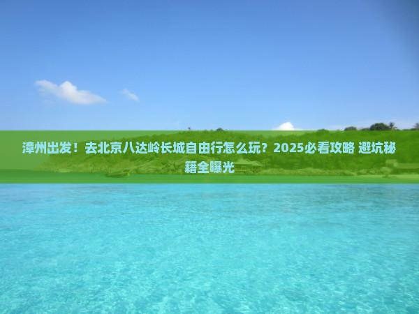 漳州去北京八达岭长城自由行