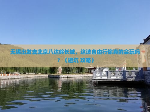 无锡去北京八达岭长城自由行
