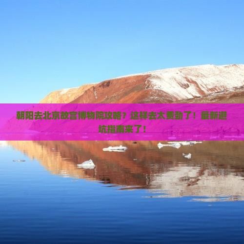 朝阳去北京故宫博物院攻略