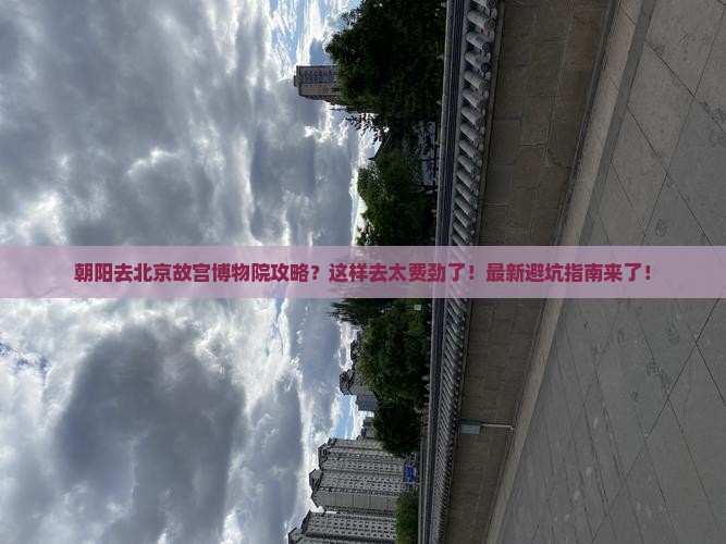 朝阳去北京故宫博物院攻略