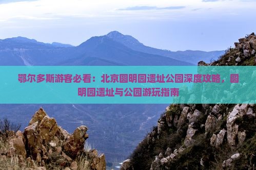 鄂尔多斯去北京圆明园遗址公园攻略