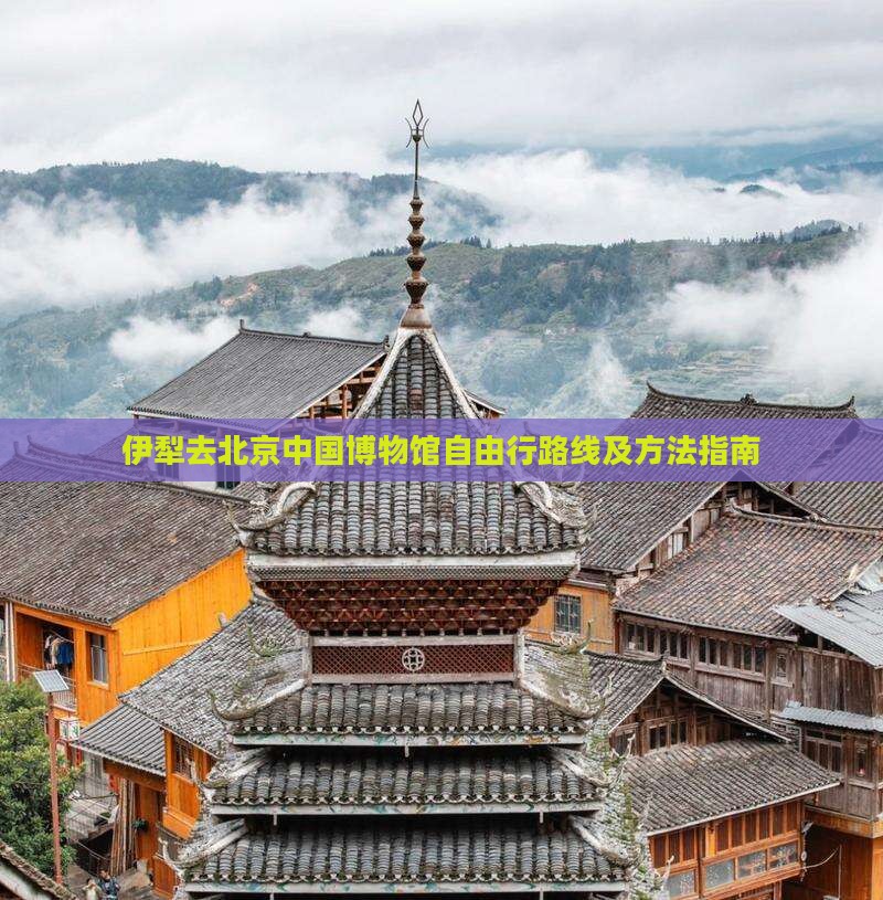 伊犁去北京中国国家博物馆自由行