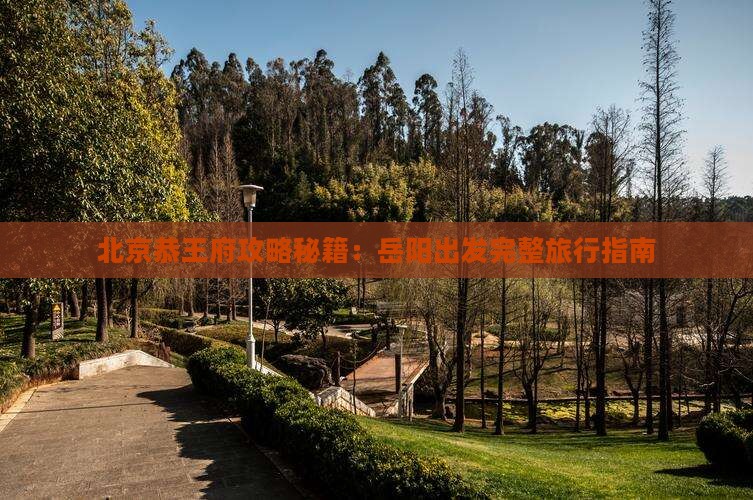 岳阳到北京恭王府攻略