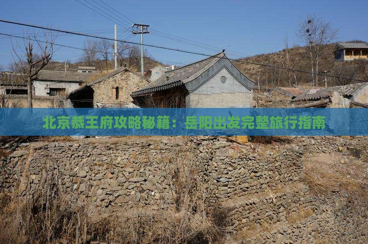 岳阳到北京恭王府攻略
