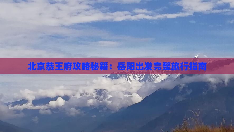 岳阳到北京恭王府攻略