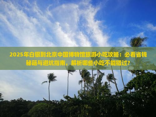 白银到北京中国国家博物馆旅游小吃