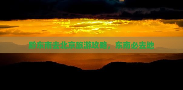 黔东南去北京必去地