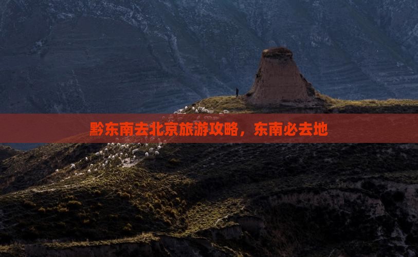 黔东南去北京必去地