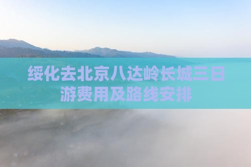 绥化去北京八达岭长城三日游