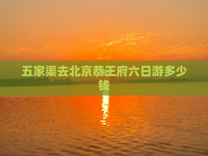 五家渠去北京恭王府六日游