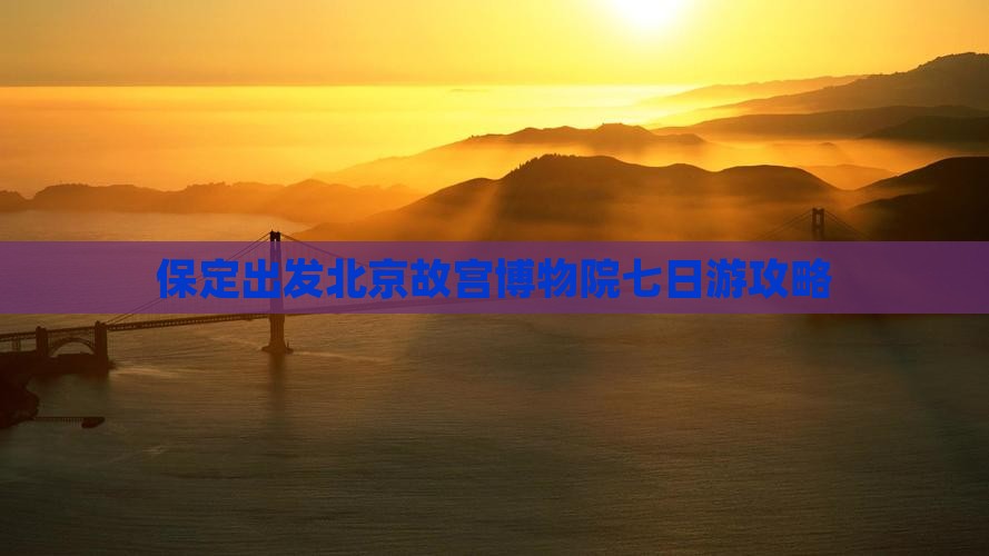 保定去北京故宫博物院七日游