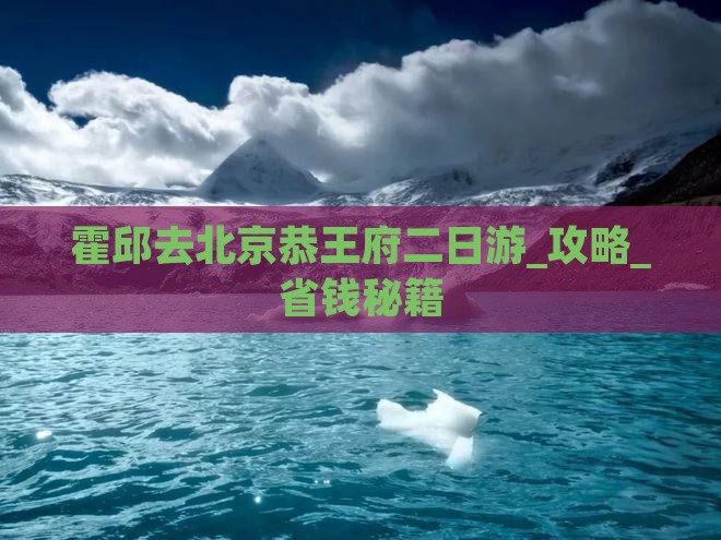 霍邱去北京恭王府二日游