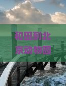 和田到北京动物园哪里玩