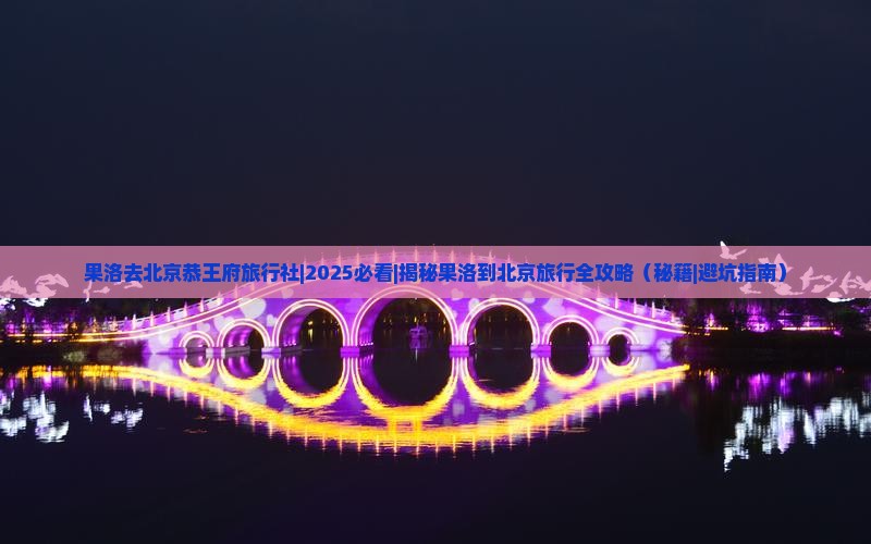 果洛去北京恭王府旅行社
