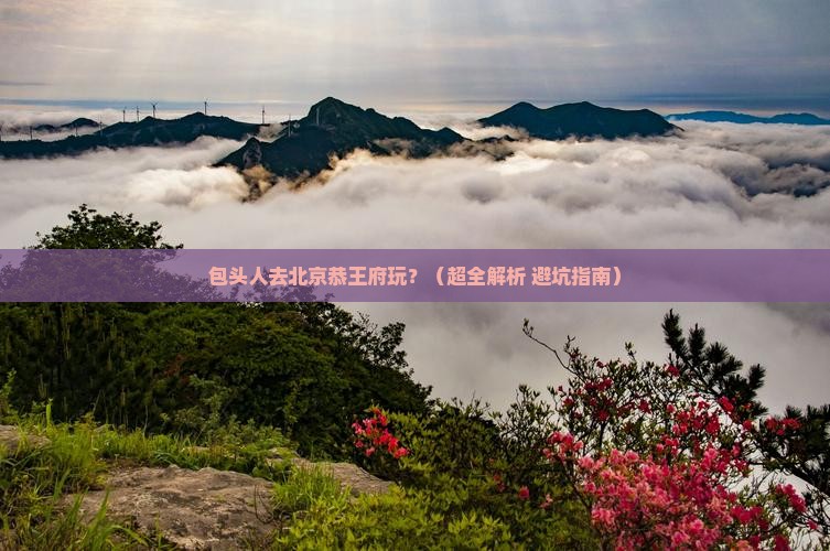 包头去北京恭王府哪里玩