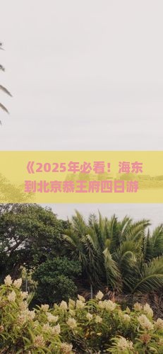 海东到北京恭王府四日游
