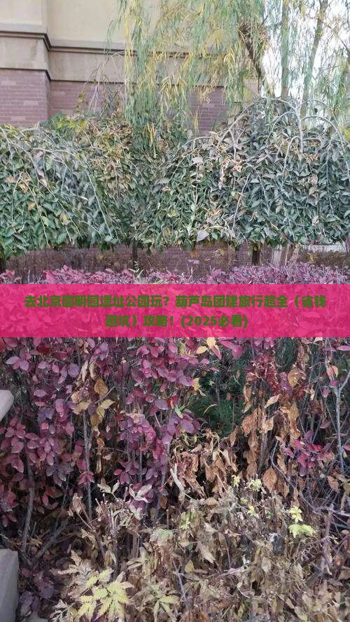 葫芦岛去北京圆明园遗址公园团体旅游