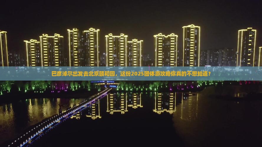巴彦淖尔到北京颐和园团体旅游